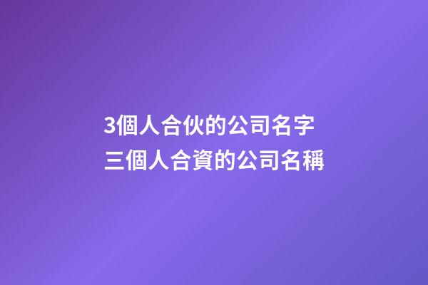 3個人合伙的公司名字 三個人合資的公司名稱-第1張-公司起名-玄機派